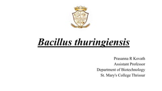 Bacillus thuringiensis
Prasanna R Kovath
Assistant Professor
Department of Biotechnology
St. Mary's College Thrissur
 