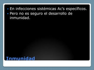  En infecciones sistémicas Ac’s específicos.
 Pero no es seguro el desarrollo de
  inmunidad.




Inmunidad
 