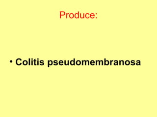 Produce:

• Colitis pseudomembranosa

 