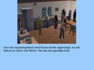 Voor het verjaardagsfeest werd Ryans familie uitgenodigd, en ook
Sakura en Aaron met Melvin. Het was een gezellige boel.
 