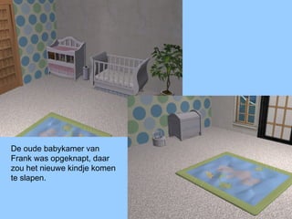 De oude babykamer van
Frank was opgeknapt, daar
zou het nieuwe kindje komen
te slapen.
 