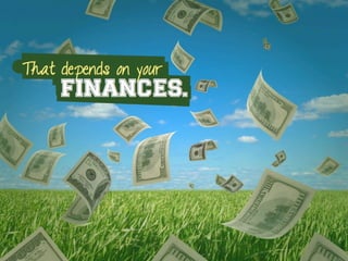 That depends on your
FINANCES.
 