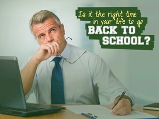 Is it the right time
in your life to go
BACK TO
SCHOOL?
 