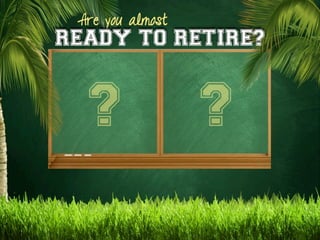 Are you almost
READY TO RETIRE?
 