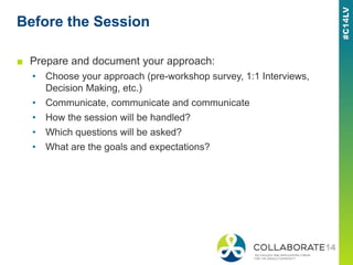 Before the Session
■ Prepare and document your approach:
• Choose your approach (pre-workshop survey, 1:1 Interviews,
Deci...