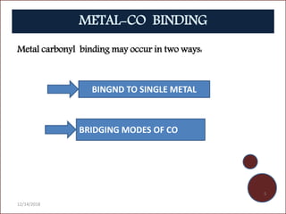 METAL-CO BINDING
BINGND TO SINGLE METAL
BRIDGING MODES OF CO
Metal carbonyl binding may occur in two ways:
12/14/2018
5
 