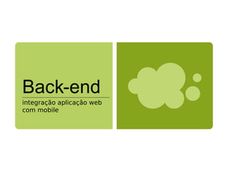 Back-end
integração aplicação web
com mobile
 