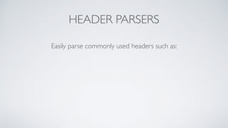 HEADER PARSERS
Easily parse commonly used headers such as:
 