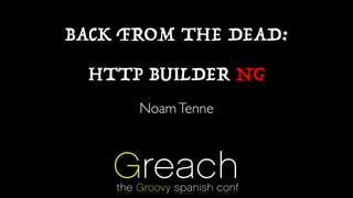 BACK FROM THE DEAD:
HTTP BUILDER NG
NoamTenne
 