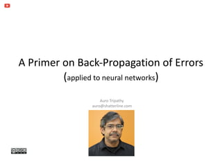 A	Primer	on	Back-Propagation	of	Errors 
(applied	to	neural	networks)
Auro	Tripathy	
auro@shatterline.com
 