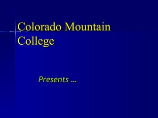 Presents … Colorado Mountain College 