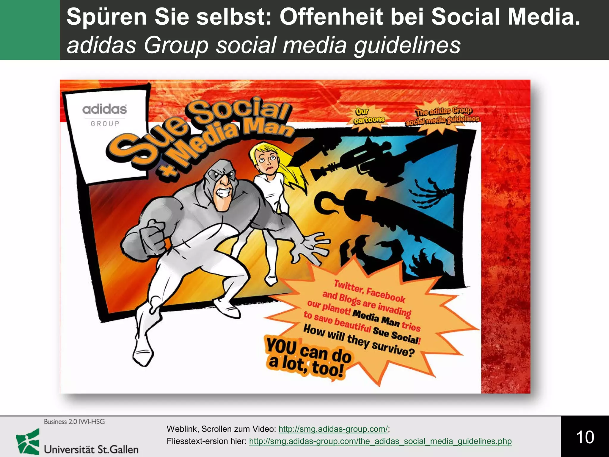 10
Spüren Sie selbst: Offenheit bei Social Media.
adidas Group social media guidelines
Weblink, Scrollen zum Video: http://smg.adidas-group.com/;
Fliesstext-ersion hier: http://smg.adidas-group.com/the_adidas_social_media_guidelines.php
 