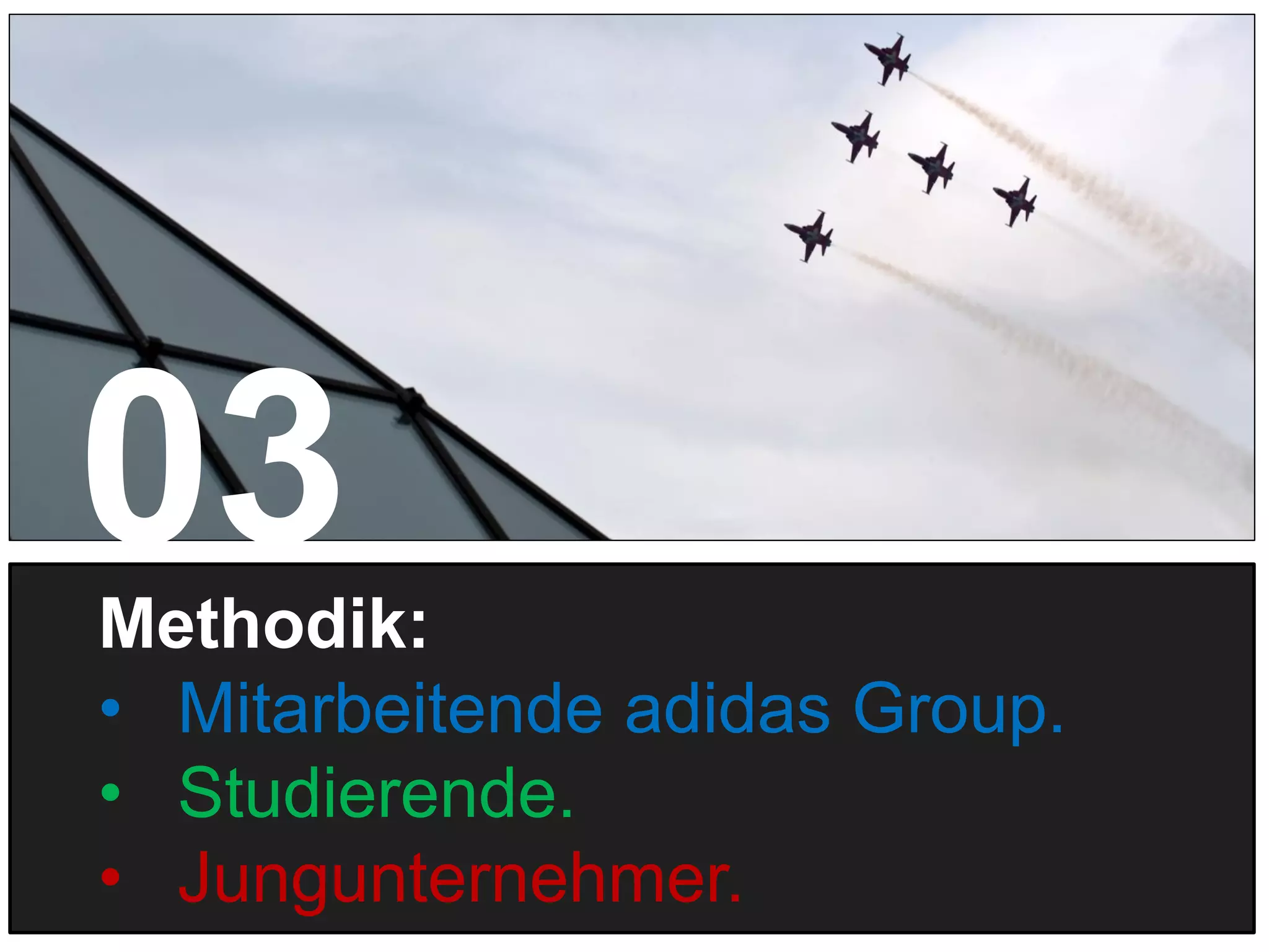 11
Methodik:
• Mitarbeitende adidas Group.
• Studierende.
• Jungunternehmer.
03
 