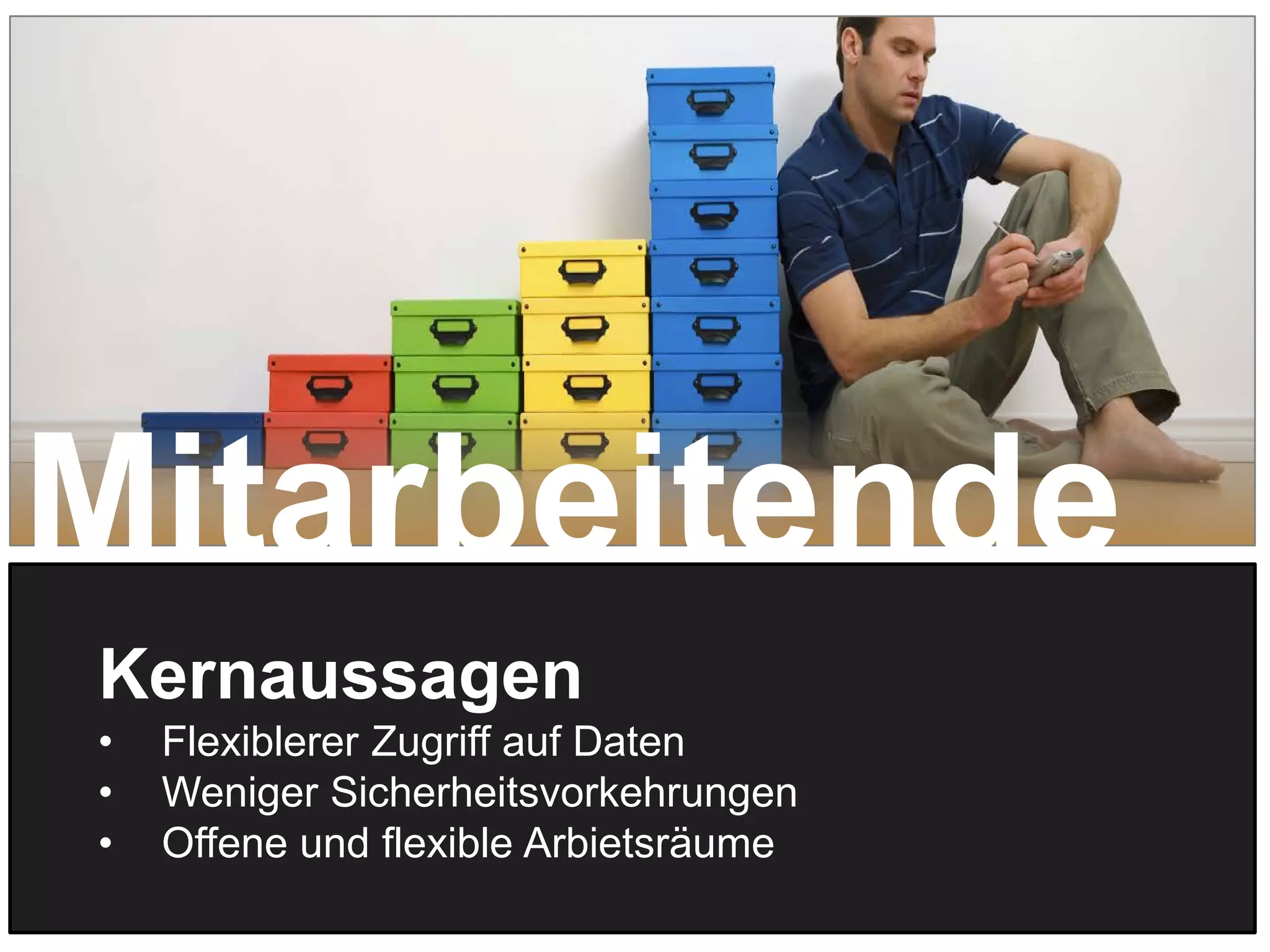 16
Kernaussagen
• Flexiblerer Zugriff auf Daten
• Weniger Sicherheitsvorkehrungen
• Offene und flexible Arbietsräume
Mitarbeitende
 