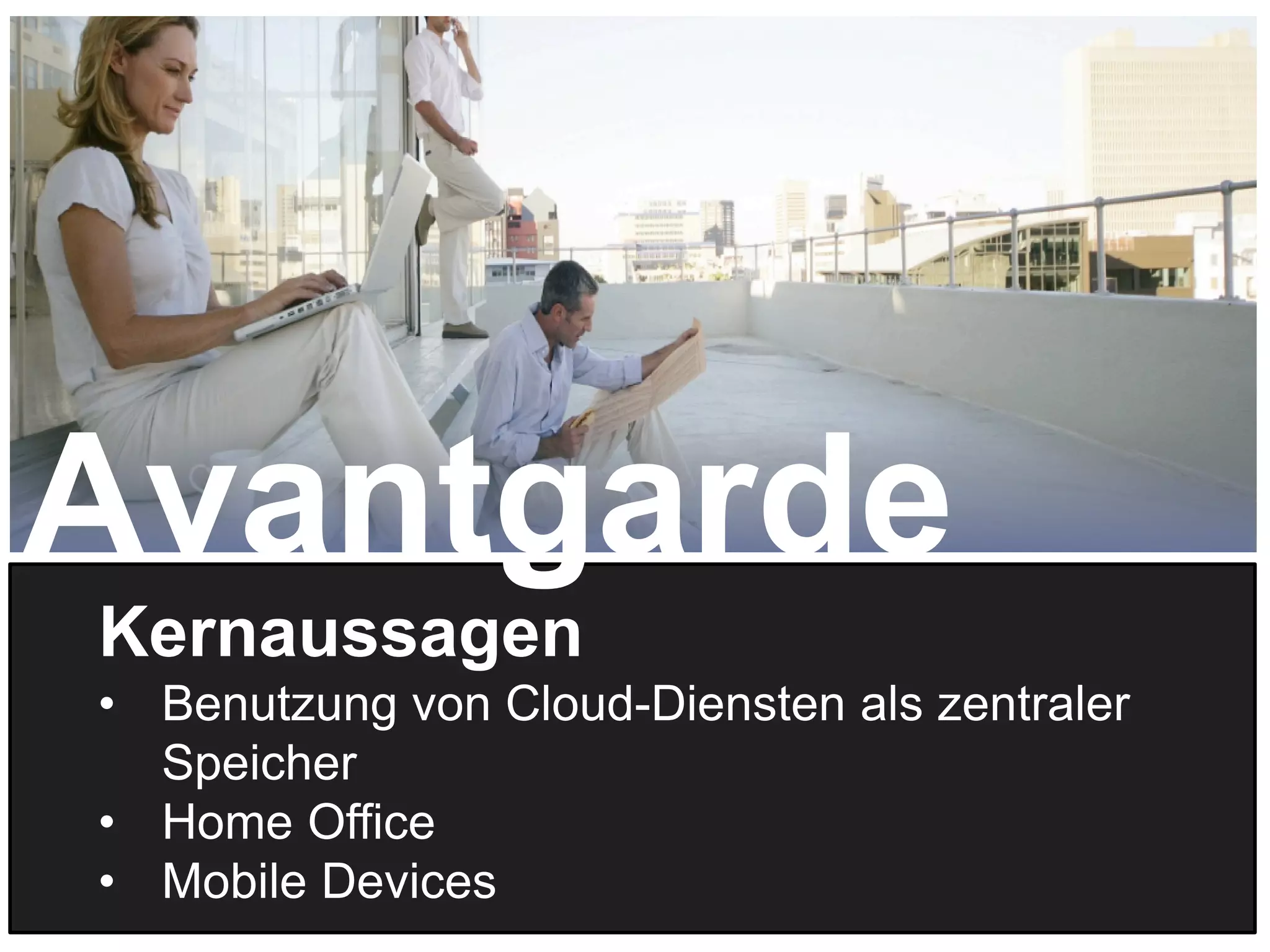 18
Kernaussagen
• Benutzung von Cloud-Diensten als zentraler
Speicher
• Home Office
• Mobile Devices
Avantgarde
 