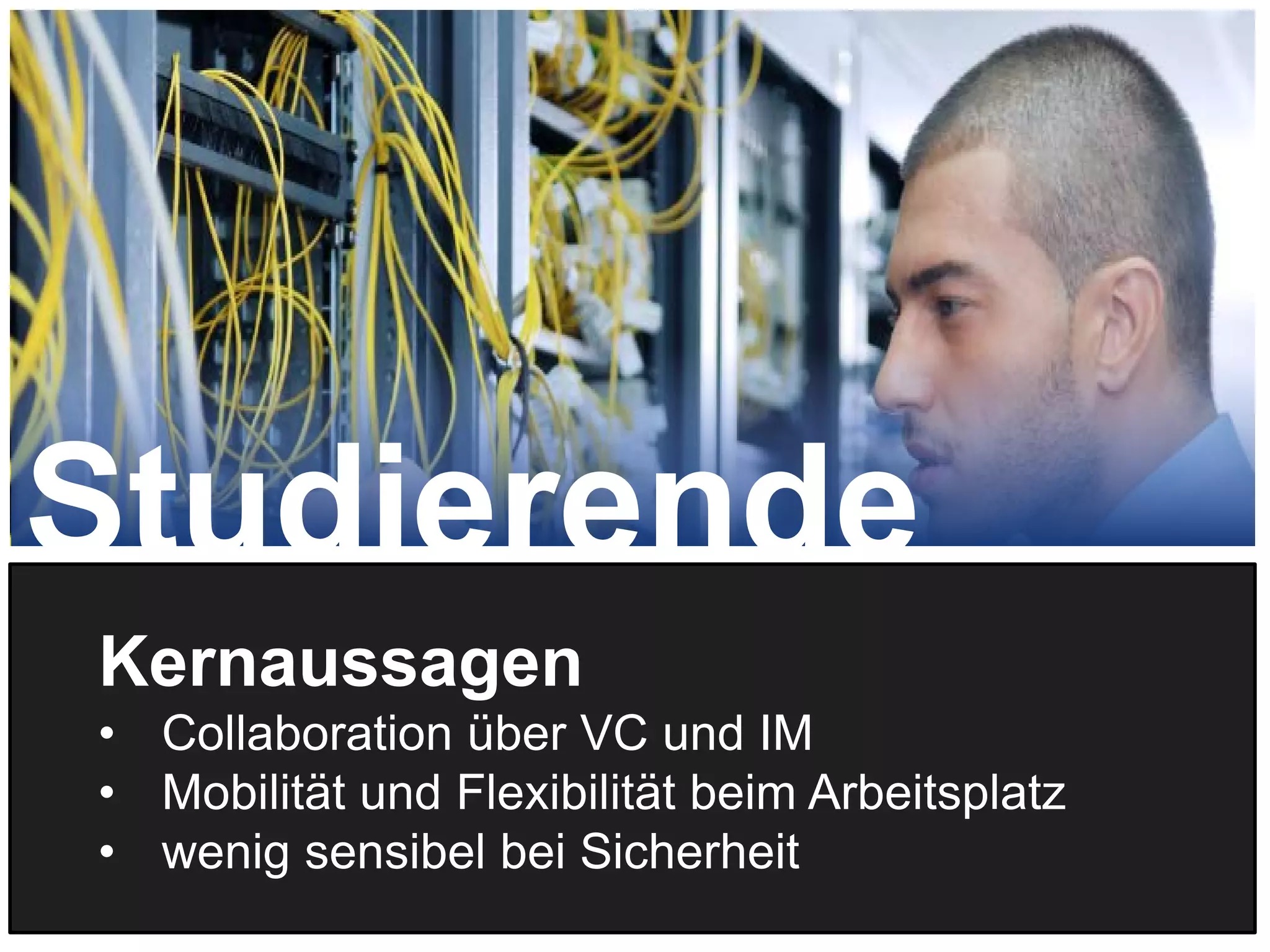 20
Kernaussagen
• Collaboration über VC und IM
• Mobilität und Flexibilität beim Arbeitsplatz
• wenig sensibel bei Sicherheit
Studierende
 