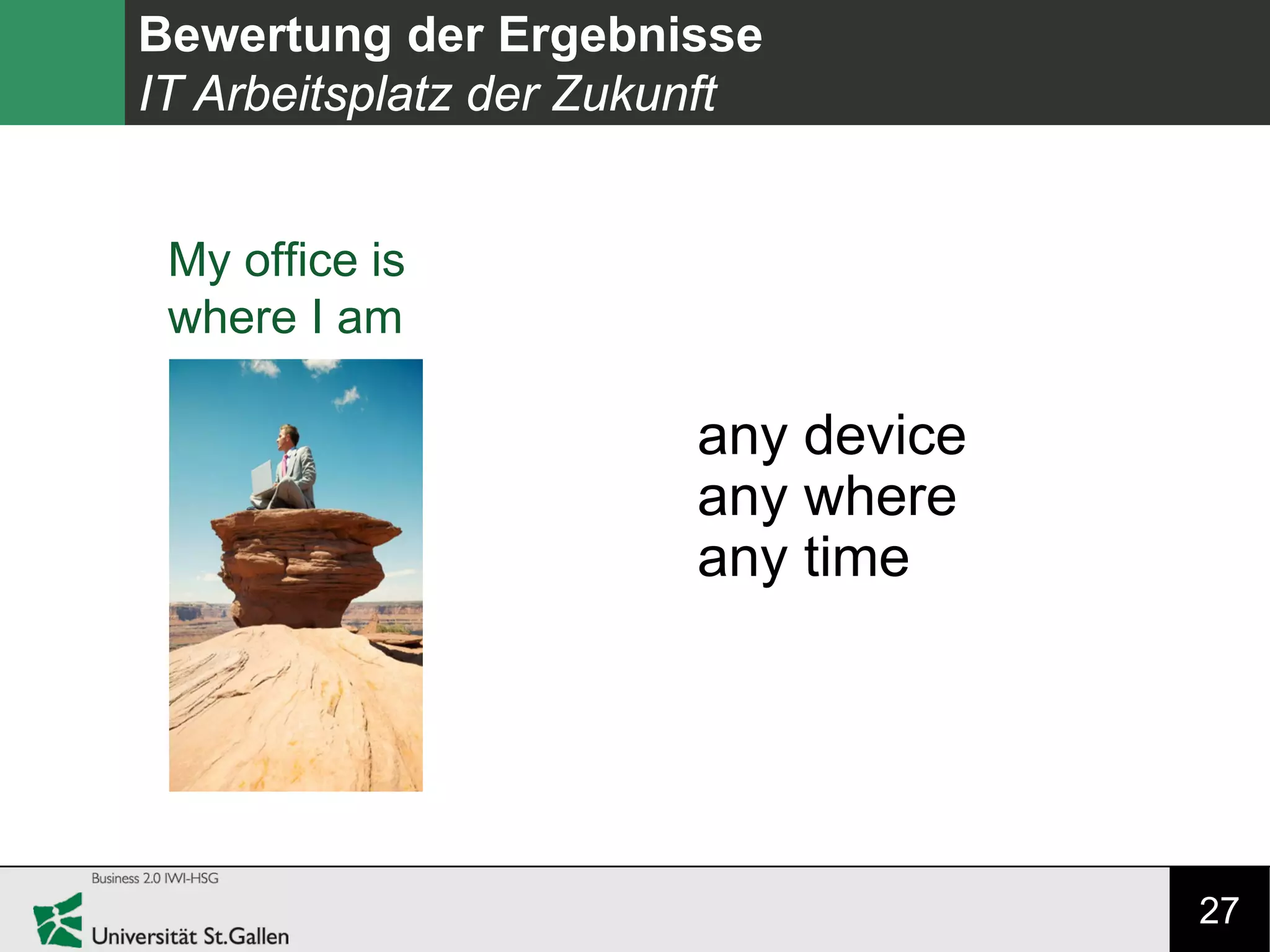 27
Bewertung der Ergebnisse
IT Arbeitsplatz der Zukunft
My office is
where I am
any device
any where
any time
 