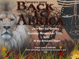 Sunday November 26th At the Brisbane Hotel 3pm Join her for drinks Dress code is SAFARI.  Think camouflage, leopard print, binoculars, and hats  