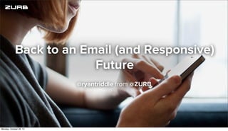 Back to an Email (and Responsive)
Future
@ryantriddle from @ZURB
Monday, October 28, 13
 