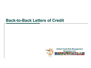 Back-to-Back Letters of Credit
Global Trade Risk Management
Strategies LLC
 