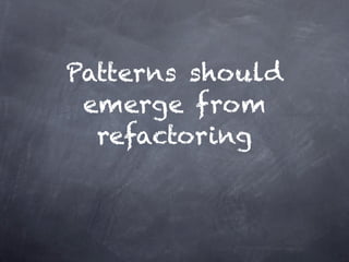 Patterns should
 emerge from
  refactoring
 
