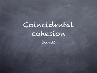 Coincidental
  cohesion
    (Worst)
 