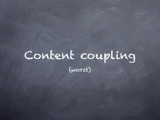 Content coupling
      (worst)
 