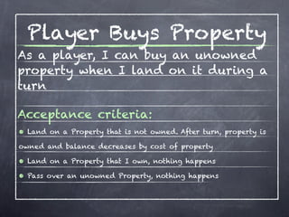 Player Pays Rent
As a player, I pay rent when I land
on a Property that is owned by
someone else
Acceptance criteria:
• La...