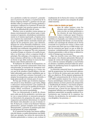 78                                              MÁRKETING & VENTAS




     cio o producto a todos los sectores?, ¿entende-       rendimiento de la fuerza de ventas o la calidad
     mos el proceso de compra y el potencial de la         de los leads que genera una campaña de publi-
     futura empresa cliente? o ¿quiénes son los que        cidad concreta.
     deciden sobre la compra de nuestro producto y
     aconsejan o influyen en el proceso? El mero he-       ¿Tratar a todos los clientes por igual?
     cho de entender este proceso aporta una idea                        ntes de saber quiénes eran los



                                                           A
     clara de la dificultad del ciclo de venta.                          clientes más rentables, lo más co-
         Muchas veces se pierden ventas porque no                        mún era dar un trato preferente a
     damos correctamente este primer paso y conti-                       los clientes de más facturación o
     nuamos al siguiente, situándonos automática-                        tratar a todos por igual. Sorpren-
     mente en el camino equivocado. ¿Cuántas veces         dentemente, algunas empresas todavía viven
     una empresa ha contestado a una llamada en            ancladas en el pasado y no valoran ni el ciclo de
     la que un posible cliente mostraba interés por        vida ni el potencial del cliente a la hora de des-
     alguno de los productos para, más adelante,           arrollar una estrategia de relación con él. Se ha
     después de varias llamadas telefónicas, envío         avanzado en el proceso de ventas y ahora más
     de información y presentación de propuestas,          que nunca está claro que no se debe tratar a to-
     descubrir que realmente este producto no era el       dos los contactos por igual, ya que se debe de-
     adecuado para su empresa? En este momento             terminar cuidadosamente quiénes serán los
     se acaba el juego, se retorna a la casilla de par-    clientes potenciales y sólo en éstos se deberá in-
     tida y se tiene que volver a empezar desde el         vertir el tiempo que sea necesario.
     principio. Sin embargo, si la empresa se dirige           Algo tan sencillo como este filtro que sólo
     hacia entornos self-service, es ella misma y no       deje pasar a los clientes potenciales liberará al
     el cliente el que debe realizar la tarea de clasi-    equipo de ventas del tiempo necesario para lle-
     ficarse como cliente potencial o no.                  var a cabo las acciones dirigidas a convertirlos
         Si hablamos de cadenas de franquicias, en         en clientes y también orientará todas las activi-
     las cuales los procesos comerciales están muy         dades de márketing hacia la captación de los
     estructurados, la tentación de incorporar nue-        perfiles adecuados.
     vos franquiciados con ingresos es, a veces, ma-           La dirección comercial tiene la responsabili-
     yor que la de estudiar el perfil idóneo y los mé-     dad de proporcionar las herramientas adecua-
     todos adecuados para atraer candidatos que se         das a la fuerza de ventas para que pueda cum-
     ajusten al perfil que estamos buscando y no           plir sus objetivos. Ni los mejores programas de
     aceptar las propuestas, porque esta decisión, a       CRM o de automatización de la fuerza comer-
     largo plazo puede ser ruinosa para el canal.          cial (SFA) pueden mejorar las ventas sin una
         No hay que olvidar que el entorno empresa-        buena metodología comercial, que tiene como
     rial actual es muy dinámico y, por tanto, obliga      pilares básicos un buen proceso de prospección
     a adecuarse continuamente a los cambios de            y clasificación de clientes, y una buena propues-
     necesidades, por lo que los perfiles de franqui-      ta de valor. Es preciso recordar y tener muy
     ciados deben revisitarse y cambiarse para             presente que, a pesar de que algunos de estos
     adaptarse a las nuevas necesidades.                   programas afirman que incorporan las mejores
         Una vez determinado el perfil de cliente          prácticas comerciales, no pueden sustituir el co-
     para cada uno de los productos o servicios que        nocimiento que tenemos de la empresa, los
     se van a comercializar, es necesario preparar         clientes, los productos, los mercados a los que
     un formulario de preguntas de apoyo, cuyas            van dirigidos y los procesos. K
     respuestas permitirán determinar si el perfil
     del cliente está alineado o no con el retrato ro-
                                                           «‘Back to basics’: el retorno a la esencia». © Ediciones Deusto. Referen-
     bot. Si fuera así, a éstos se les llamará “clientes   cia n.º 2597.
     potenciales”, porque cumplen unos requisitos
     determinados, y pasarán al próximo paso den-
     tro del proceso de venta estipulado.
         Si el comercial ha hecho una buena califica-
     ción del cliente, se podrá determinar con fiabili-               Si desea más información relacionada
                                                                    con este tema, introduzca el código 10681
     dad, por ejemplo, las ratios de conversión de                 en www.e-deusto.com/buscadorempresarial.
     clientes potenciales a ventas y, así, evaluar el
 