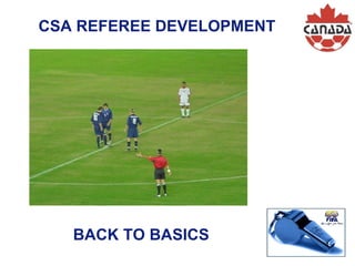 CSA REFEREE DEVELOPMENT Guidelines for Referees BACK TO BASICS 