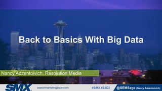 #SMX #22C2 @SEMSage (Nancy Adzentoivich)
Nancy Adzentoivich, Resolution Media
Back to Basics With Big Data
 