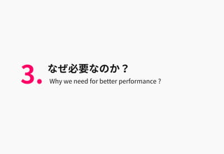 なぜ必要なのか？
Why we need for better performance ?3.
 