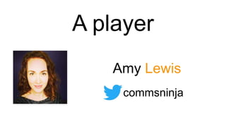 A player
Amy Lewis
commsninja
 