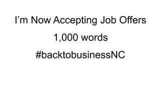 I’m Now Accepting Job Offers
1,000 words
#backtobusinessNC
 