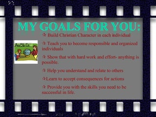 Build Christian Character in each individual  Teach you to become responsible and organized individuals Show that with hard work and effort- anything is possible. Help you understand and relate to others Learn to accept consequences for actions Provide you with the skills you need to be successful in life. 