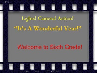Lights! Camera! Action! “ It’s A Wonderful Year!” Welcome to Sixth Grade! 