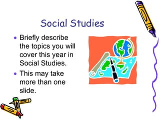 Social Studies Briefly describe the topics you will cover this year in Social Studies. This may take more than one slide. 