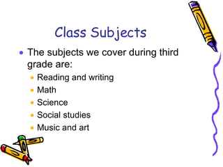 Class Subjects The subjects we cover during third grade are: Reading and writing Math Science Social studies Music and art 