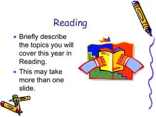 Reading Briefly describe the topics you will cover this year in Reading. This may take more than one slide. 