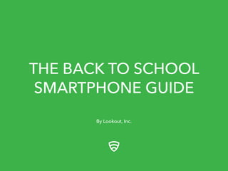 THE BACK TO SCHOOL
SMARTPHONE GUIDE
By Lookout, Inc.
 