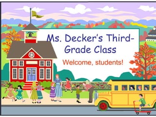 Ms. Decker’s Third- Grade Class Welcome, students! 