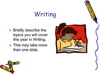 Writing<br />Briefly describe the topics you will cover this year in Writing.<br />This may take more than one slide.<br />