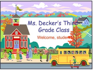 Ms. Decker’s Third- Grade Class Welcome, students! 