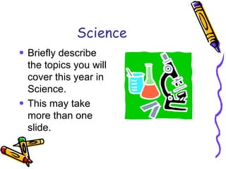 Science Briefly describe the topics you will cover this year in Science. This may take more than one slide. 
