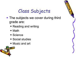 Class Subjects The subjects we cover during third grade are: Reading and writing Math Science Social studies Music and art 