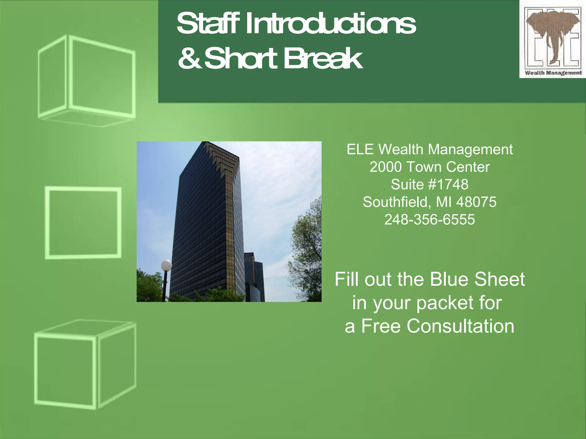 Staff Introductions & Short Break ELE Wealth Management 2000 Town Center Suite #1748 Southfield, MI 48075 248-356-6555 Fill out the Blue Sheet in your packet for  a Free Consultation 