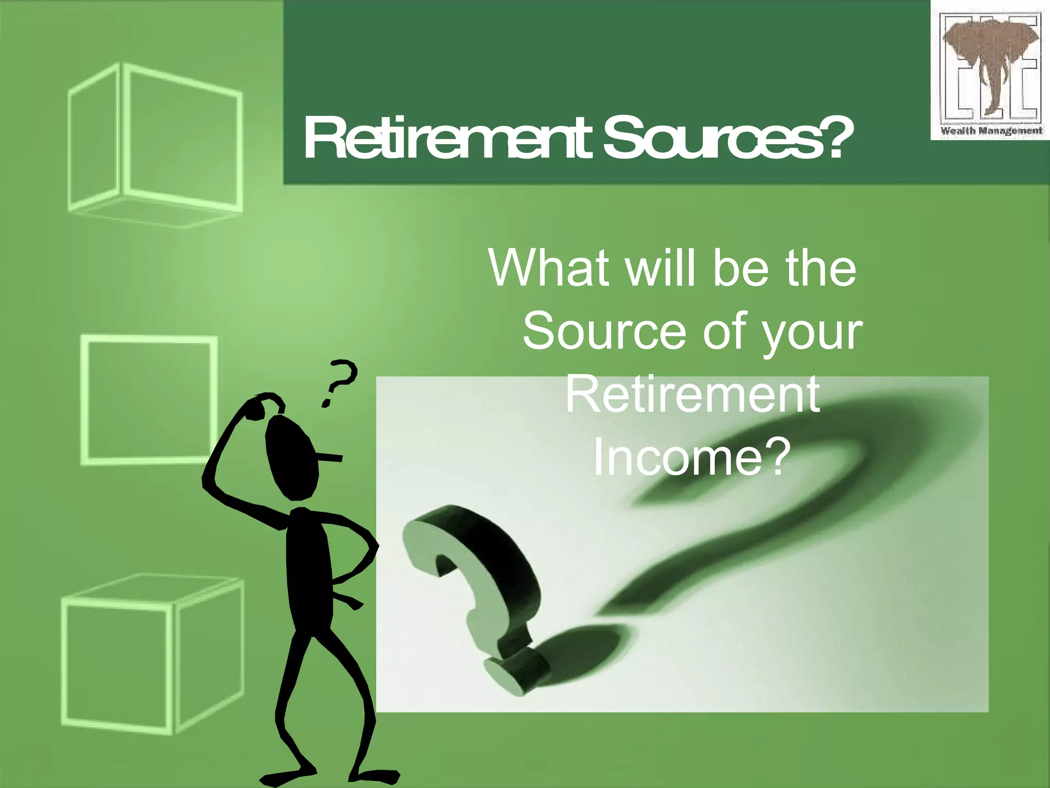 Retirement Sources? What will be the Source of your Retirement Income? 