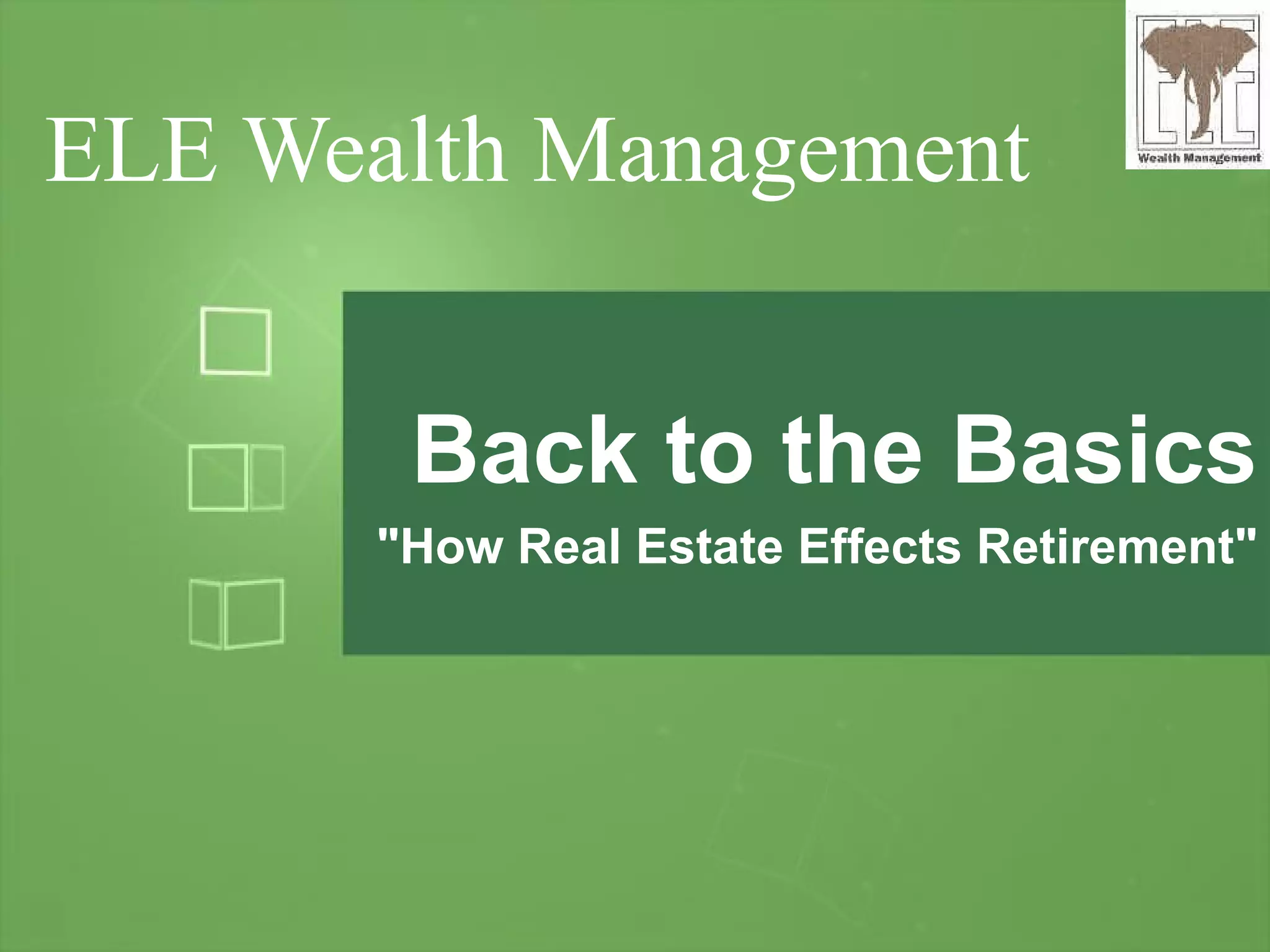 ELE Wealth Management Back to the Basics "How Real Estate Effects Retirement" 