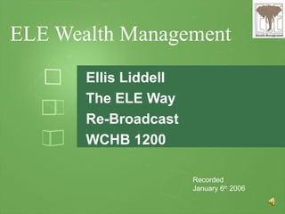 ELE Wealth Management Ellis Liddell The ELE Way Re-Broadcast WCHB 1200 Recorded  January 6 th  2006 