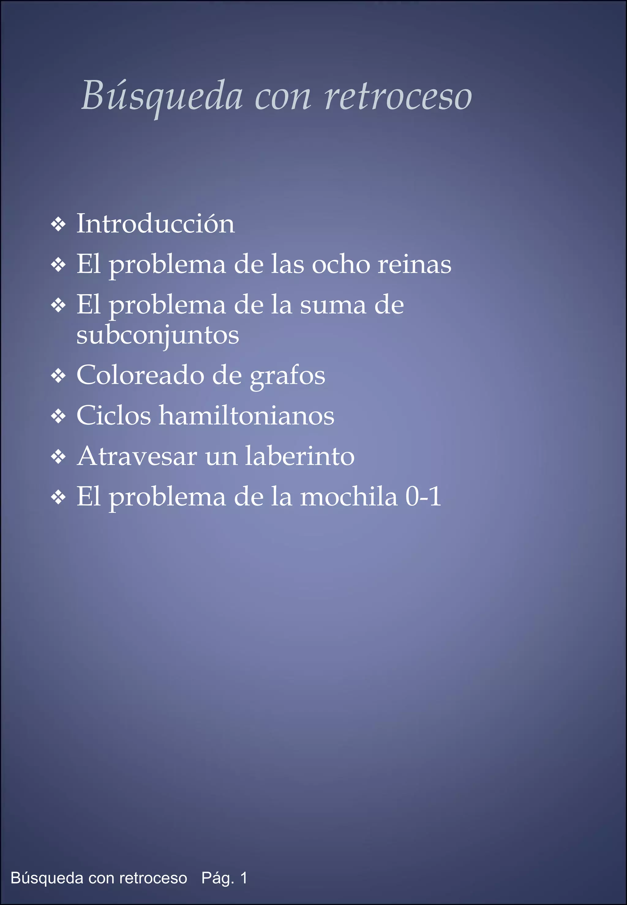 Búsqueda con retroceso Introducción El problema de las ocho reinas El problema de la suma de  subconjuntos Coloreado de grafos Ciclos hamiltonianos Atravesar un laberinto El problema de la mochila 0-1 